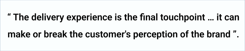 The delivery experience is the final touchpoint … it can make or break the customer's perception of the brand.